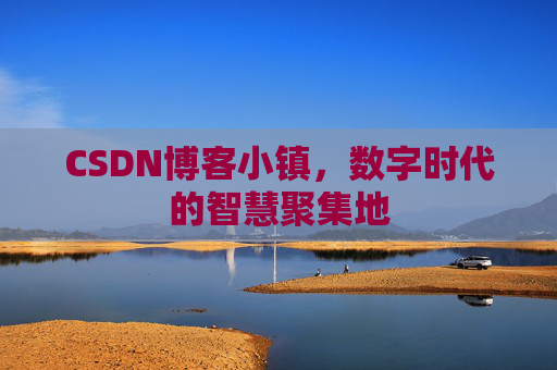 CSDN博客小镇,数字时代的智慧聚集地